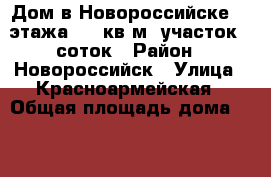 Дом в Новороссийске, 3 этажа 170 кв.м.,участок 6 соток › Район ­ Новороссийск › Улица ­ Красноармейская › Общая площадь дома ­ 170 › Площадь участка ­ 600 › Цена ­ 6 500 000 - Краснодарский край, Новороссийск г. Недвижимость » Дома, коттеджи, дачи продажа   